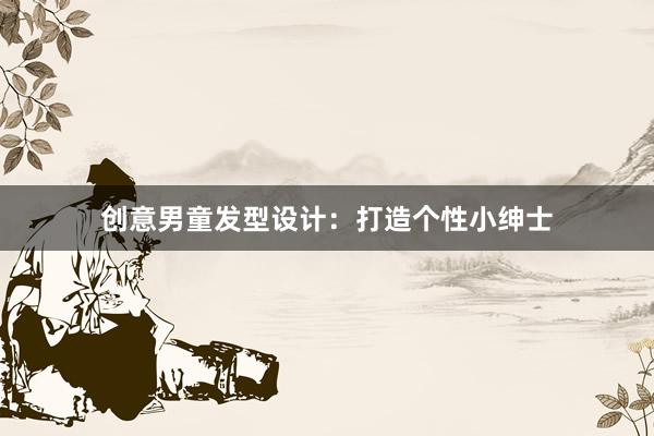 创意男童发型设计：打造个性小绅士