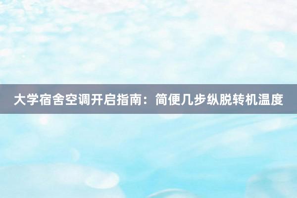 大学宿舍空调开启指南：简便几步纵脱转机温度