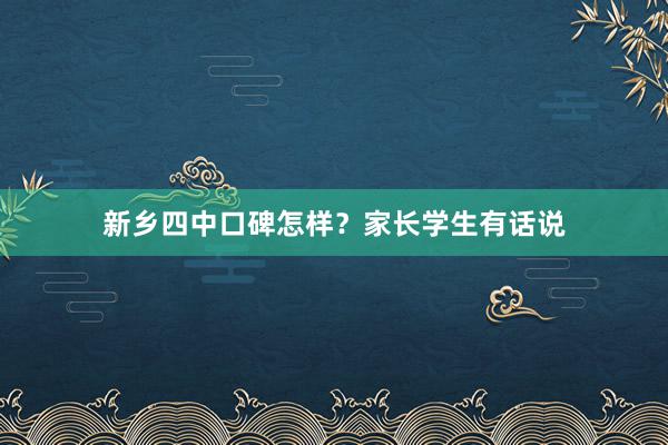 新乡四中口碑怎样？家长学生有话说